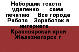 Наборщик текста  (удаленно ) - сама печатаю  - Все города Работа » Заработок в интернете   . Красноярский край,Железногорск г.